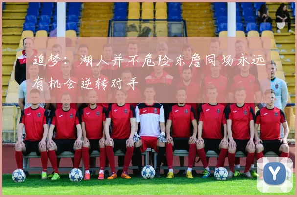追梦：湖人并不危险东詹同场永远有机会逆转对手