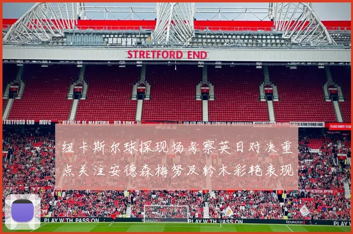 纽卡斯尔球探现场考察英日对决重点关注安德森梅努及铃木彩艳表现