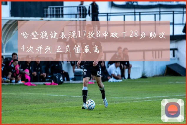 哈登稳健表现17投8中砍下28分助攻4次并列正负值最高