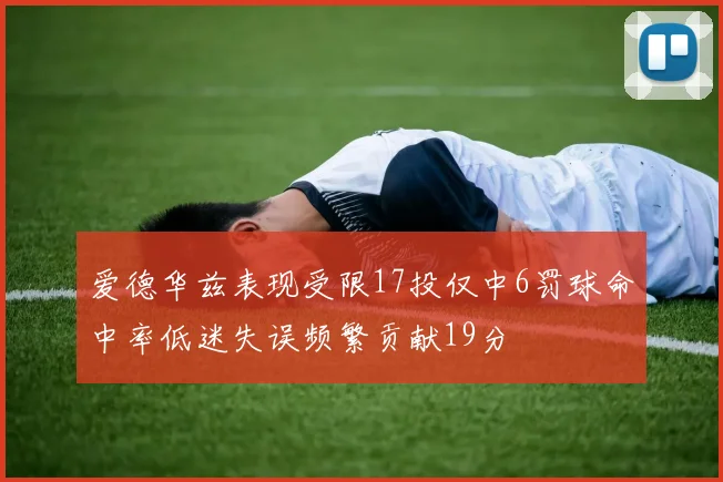 爱德华兹表现受限17投仅中6罚球命中率低迷失误频繁贡献19分